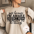 Just Because I’m Awake Sweatshirt